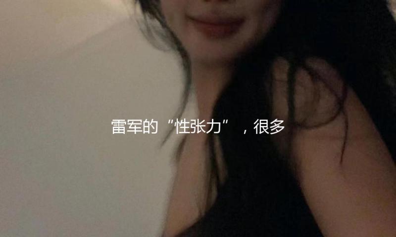 雷军的“性张力”，很多人都不懂