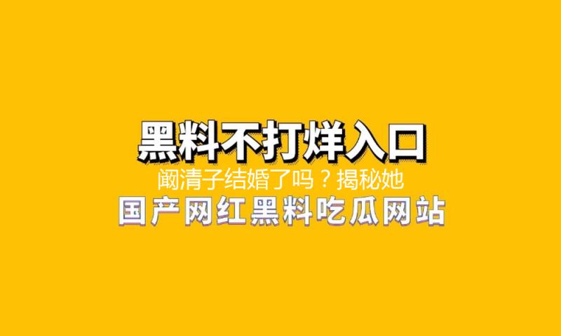 阚清子结婚了吗？揭秘她的爱情故事，圈内吃瓜粉丝齐点赞！