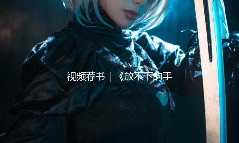 视频荐书｜《放不下的手机》 — 新京报