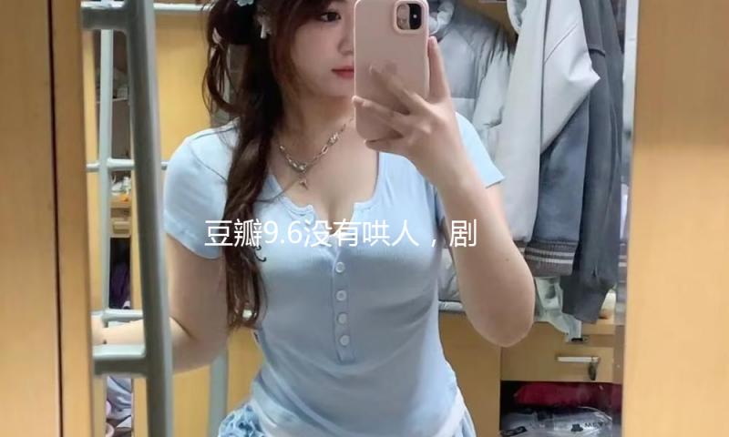 豆瓣9.6没有哄人，剧外她的人生相同精彩