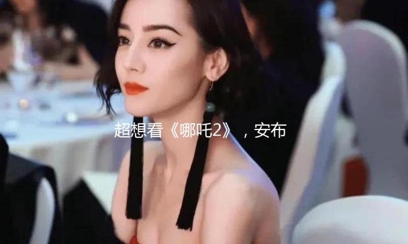 超想看《哪吒2》，安布：期望这部电影赶忙在意大利上映