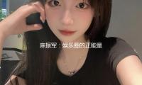 麻振军：娱乐圈的正能量先锋，与吃瓜群众共享欢乐时刻