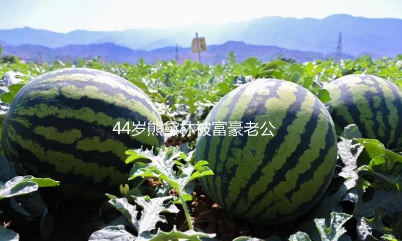 44岁熊黛林被富豪老公偷拍，素颜照真的好美丽