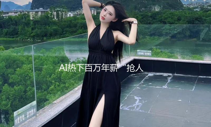 AI热下百万年薪“抢人”：投机者涌入，企业“掐尖” — 新京报